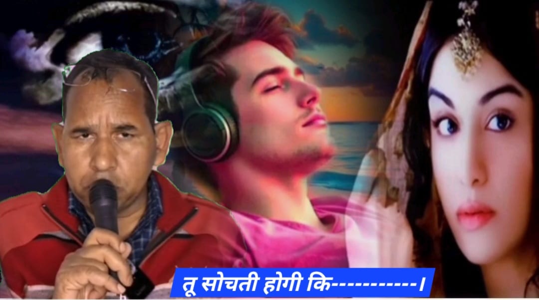 तू सोचती होगी कि————-।